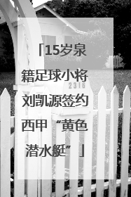 15岁泉籍足球小将刘凯源签约西甲“黄色潜水艇”